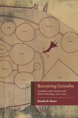 Becoming Catawba: Las mujeres indias catawba y la construcción de la nación, 1540-1840 - Becoming Catawba: Catawba Indian Women and Nation-Building, 1540-1840