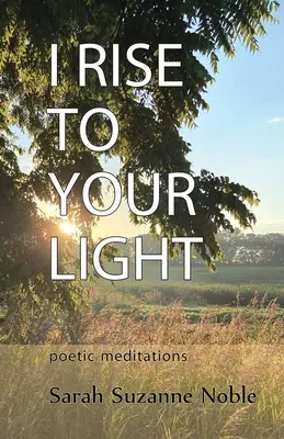 Me elevo a tu luz: Meditaciones poéticas - I Rise To Your Light: Poetic Meditations