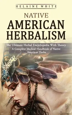 Herbolaria de los nativos americanos: La enciclopedia herbal definitiva con teoría (Manual médico completo de hierbas nativas americanas) - Native American Herbalism: The Ultimate Herbal Encyclopedia With Theory (A Complete Medical Handbook of Native American Herbs)