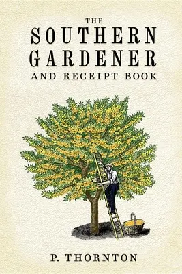 Jardinero del Sur y Libro de Recetas: Contiene indicaciones para la jardinería - Southern Gardener and Receipt Book: Containing Directions for Gardening