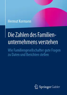 Die Zahlen Des Familienunternehmens Verstehen: Wie Familiengesellschafter Gute Fragen Zu Daten und Berichten Stellen - Die Zahlen Des Familienunternehmens Verstehen: Wie Familiengesellschafter Gute Fragen Zu Daten Und Berichten Stellen