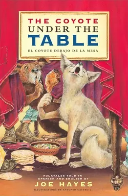 The Coyote Under the Table / El Coyote Debajo de la Mesa: Cuentos Populares Contados en Español e Inglés - The Coyote Under the Table / El Coyote Debajo de la Mesa: Folk Tales Told in Spanish and English