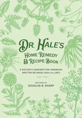 Libro de recetas y remedios caseros del Dr. Hale: Manual manuscrito de un médico, escrito entre 1844 y 1863 - Dr. Hale's Home Remedy and Recipe Book: A Doctor's Handwritten Handbook, Written Between 1844 and 1863