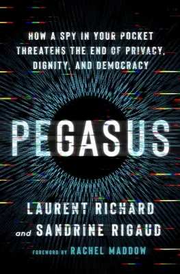 Pegasus: Cómo un espía en tu bolsillo amenaza el fin de la privacidad, la dignidad y la democracia - Pegasus: How a Spy in Your Pocket Threatens the End of Privacy, Dignity, and Democracy