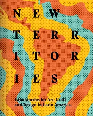 Nuevos territorios: Laboratorios de diseño, artesanía y arte en América Latina - New Territories: Laboratories for Design, Craft and Art in Latin America