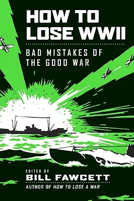 Cómo perder la Segunda Guerra Mundial: Los errores de la buena guerra - How to Lose WWII: Bad Mistakes of the Good War