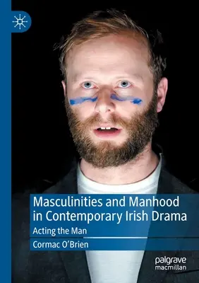 Masculinidades y hombría en el drama irlandés contemporáneo: Acting the Man - Masculinities and Manhood in Contemporary Irish Drama: Acting the Man