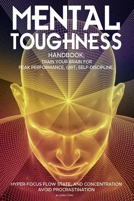 Mental Toughness Handbook; Entrene su cerebro para obtener el máximo rendimiento, determinación, autodisciplina, estado de flujo hiperfocal y concentración, evite dejar las cosas para más tarde. - Mental Toughness Handbook; Train Your Brain For Peak Performance, Grit, Self-Discipline, Hyper-Focus Flow State, and Concentration, Avoid Procrastinat