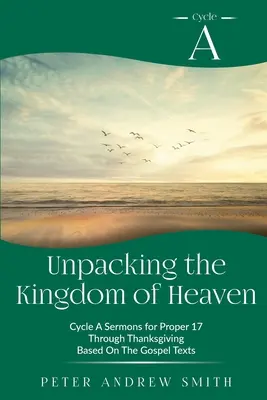 Desembalando el Reino de los Cielos: Sermones del ciclo A basados en los textos evangélicos del Propio 17 hasta Acción de Gracias - Unpacking the Kingdom of Heaven: Cycle A Sermons Based on the Gospel Texts for Proper 17 through Thanksgiving