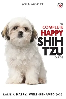 La guía completa del Shih Tzu feliz: El manual del Shih Tzu de la A a la Z para propietarios nuevos y experimentados - The Complete Happy Shih Tzu Guide: The A-Z Shih Tzu Manual for New and Experienced Owners