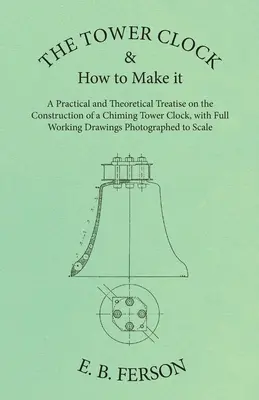El reloj de torre y cómo fabricarlo - Tratado práctico y teórico sobre la construcción de un reloj de torre de carillón, con dibujos de funcionamiento completo Pho - The Tower Clock and How to Make it - A Practical and Theoretical Treatise on the Construction of a Chiming Tower Clock, with Full Working Drawings Pho