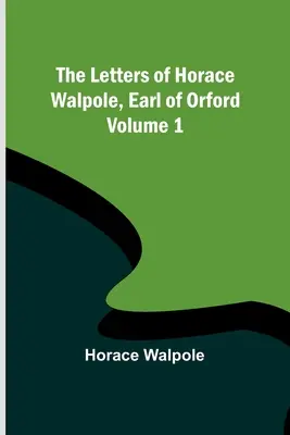 Las Cartas de Horace Walpole, Conde de Orford - Volumen 1 - The Letters of Horace Walpole, Earl of Orford - Volume 1