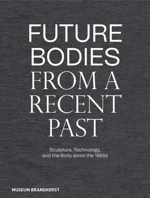 Cuerpos futuros de un pasado reciente: Escultura, tecnología y el cuerpo desde la década de 1950 - Future Bodies from a Recent Past: Sculpture, Technology, and the Body Since the 1950s