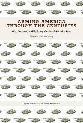 Arming America Through the Centuries: Guerra, negocios y construcción de un Estado de seguridad nacional - Arming America Through the Centuries: War, Business, and Building a National Security State