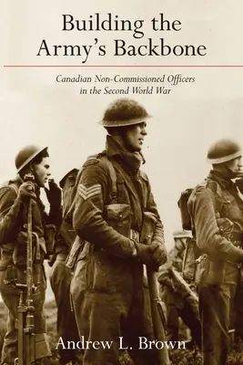 Construyendo la columna vertebral del ejército: Los suboficiales canadienses en la Segunda Guerra Mundial - Building the Army's Backbone: Canadian Non-Commissioned Officers in the Second World War
