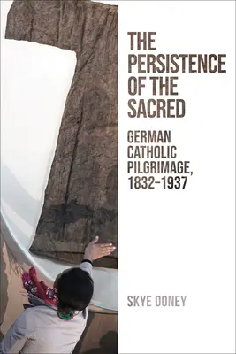 Persistencia de lo sagrado: la peregrinación católica alemana, 1832-1937 - Persistence of the Sacred: German Catholic Pilgrimage, 1832-1937
