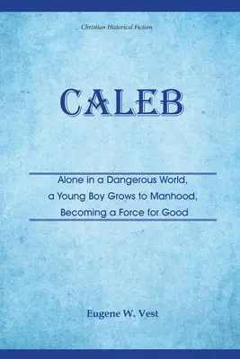 Caleb: solo en un mundo peligroso, un joven se hace hombre y se convierte en una fuerza del bien - Caleb: Alone in a Dangerous World, a Young Boy Grows to Manhood, Becoming a Force for Good