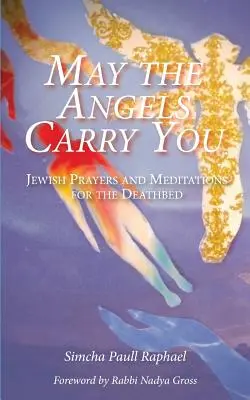 Que los ángeles te lleven: Oraciones y meditaciones judías para el lecho de muerte - May the Angels Carry You: Jewish Prayers and Meditations for the Deathbed