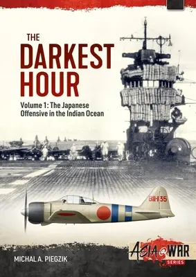 La hora más oscura: Volumen 1: La ofensiva japonesa en el Océano Índico 1942 - Los movimientos de apertura - The Darkest Hour: Volume 1: The Japanese Offensive in the Indian Ocean 1942 - The Opening Moves