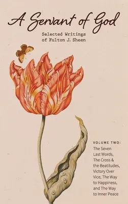 Un siervo de Dios: Escritos escogidos de Fulton J. Sheen: Volumen dos: Las siete últimas palabras, La cruz y las bienaventuranzas, La victoria sobre el vicio, - A Servant of God: Selected Writings of Fulton J. Sheen: Volume Two: The Seven Last Words, The Cross & the Beatitudes, Victory Over Vice,