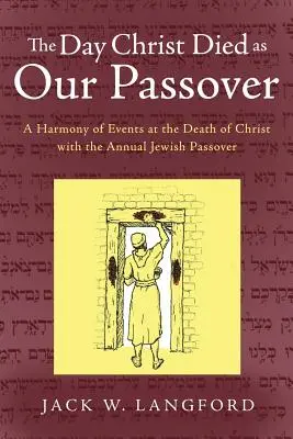 El día que Cristo murió como nuestra Pascua: Armonía de los acontecimientos de la muerte de Cristo con la Pascua judía anual - The Day Christ Died as Our Passover: A Harmony of Events at the Death of Christ with the Annual Jewish Passover