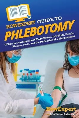 HowExpert Guide to Phlebotomy: 70 Tips to Learning about Blood Draws, Lab Work, Panels, Plasma, Tests, and the Profession of a Phlebotomist. - HowExpert Guide to Phlebotomy: 70 Tips to Learning about Blood Draws, Lab Work, Panels, Plasma, Tests, and the Profession of a Phlebotomist