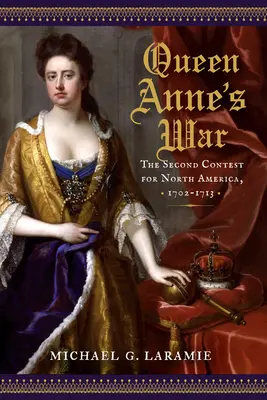 La guerra de la Reina Ana: La segunda contienda por Norteamérica, 1702-1713 - Queen Anne's War: The Second Contest for North America, 1702-1713