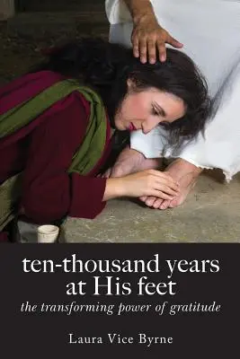 Diez mil años a sus pies: el poder transformador de la gratitud - Ten-Thousand Years at His Feet: The Transforming Power of Gratitude