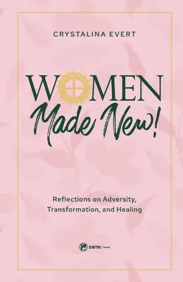 Mujeres nuevas: Reflexiones sobre la adversidad, la transformación y la curación - Women Made New: Reflections on Adversity, Transformation, and Healing