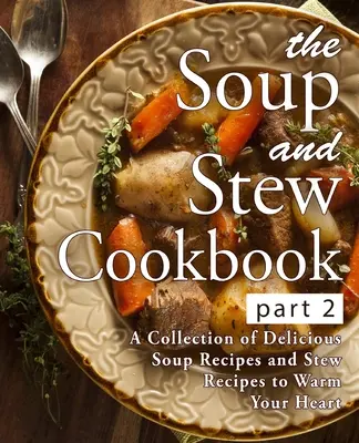 The Soup and Stew Cookbook 2: A Collection of Delicious Soup Recipes and Stew Recipes to Warm Your Heart (2ª Edición) (Libro de cocina de sopas y guisos 2: Una colección de deliciosas recetas de sopas y guisos para calentar el corazón) - The Soup and Stew Cookbook 2: A Collection of Delicious Soup Recipes and Stew Recipes to Warm Your Heart (2nd Edition)