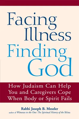 Afrontar la enfermedad, encontrar a Dios: Cómo el judaísmo puede ayudarle a usted y a sus cuidadores a sobrellevar la enfermedad cuando el cuerpo o el espíritu fallan - Facing Illness, Finding God: How Judaism Can Help You and Caregivers Cope When Body or Spirit Fails