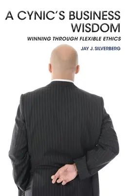 La sabiduría empresarial de un cínico: Ganar con una ética flexible - A Cynic's Business Wisdom: Winning Through Flexible Ethics