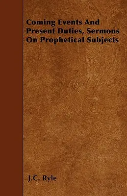 Acontecimientos venideros y deberes presentes, sermones sobre temas proféticos - Coming Events And Present Duties, Sermons On Prophetical Subjects