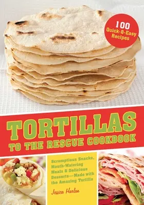 Tortillas al Rescate: Aperitivos deliciosos, comidas que te harán la boca agua y postres deliciosos, todo hecho con la increíble tortilla. - Tortillas to the Rescue Cookbook: Scrumptious Snacks, Mouth-Watering Meals and Delicious Desserts--All Made with the Amazing Tortilla