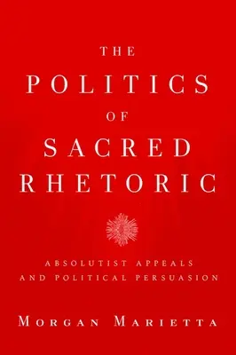 La política de la retórica sagrada: Apelaciones absolutistas y persuasión política - The Politics of Sacred Rhetoric: Absolutist Appeals and Political Persuasion