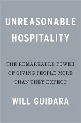 Hospitalidad irrazonable: El extraordinario poder de dar a la gente más de lo que espera - Unreasonable Hospitality: The Remarkable Power of Giving People More Than They Expect