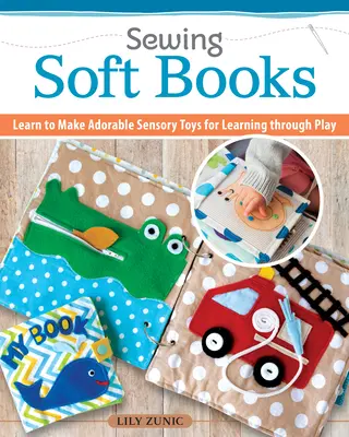 Coser libros tranquilos para niños: Fácil de hacer, fácil de personalizar: 18 proyectos de páginas paso a paso con patrones - Sewing Quiet Books for Children: Easy to Make, Easy to Customize--18 Step-By-Step Page Projects with Patterns