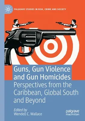 Guns, Gun Violence and Gun Homicides: Perspectivas desde el Caribe, el Sur Global y más allá - Guns, Gun Violence and Gun Homicides: Perspectives from the Caribbean, Global South and Beyond