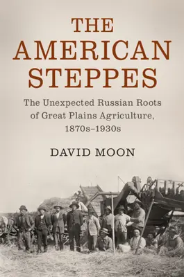 Las estepas americanas: Las inesperadas raíces rusas de la agricultura de las Grandes Llanuras, 1870-1930 - The American Steppes: The Unexpected Russian Roots of Great Plains Agriculture, 1870s-1930s