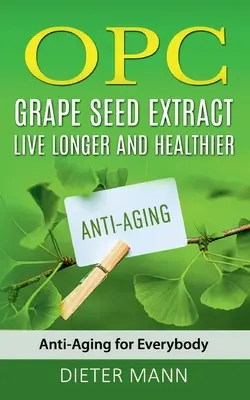 OPC - Extracto de semilla de uva: Vivir más tiempo y más saludable: Antienvejecimiento para todos - OPC - Grape Seed Extract: Live Longer and Healthier: Anti-Aging for Everybody