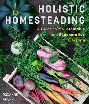 Holistic Homesteading: Guía para un estilo de vida sostenible y regenerador - Holistic Homesteading: A Guide to a Sustainable and Regenerative Lifestyle