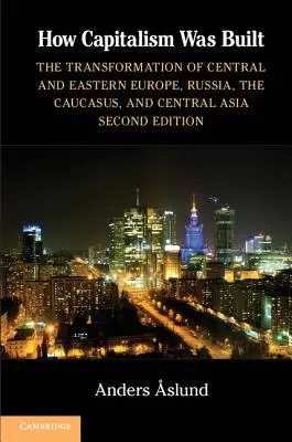 Cómo se construyó el capitalismo: La transformación de Europa Central y Oriental, Rusia, el Cáucaso y Asia Central - How Capitalism Was Built: The Transformation of Central and Eastern Europe, Russia, the Caucasus, and Central Asia