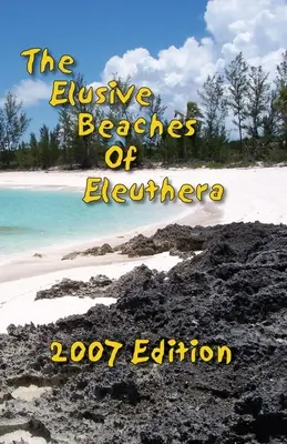 Las escurridizas playas de Eleuthera, edición 2007: Guía de las playas ocultas de esta isla de las Bahamas, incluida Harbour Island - The Elusive Beaches Of Eleuthera 2007 Edition: Your Guide to the Hidden Beaches of this Bahamas Out-Island including Harbour Island