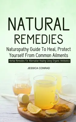 Remedios Naturales: Guía De Naturopatía Para Curarse, Protegerse De Dolencias Comunes (Remedios A Base De Hierbas Para La Curación Alternativa Usando Organi - Natural Remedies: Naturopathy Guide To Heal, Protect Yourself From Common Ailments (Herbal Remedies For Alternative Healing Using Organi