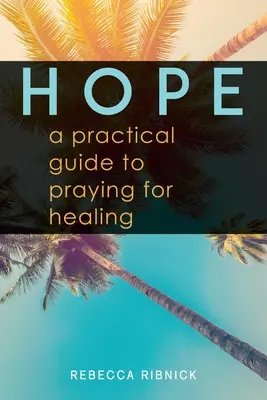 Esperanza: Guía práctica para orar por la curación - Hope: A Practical Guide to Praying for Healing