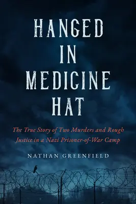 Colgados en Medicine Hat: Asesinatos en un campo de prisioneros de guerra nazi y la inquietante historia real de la última ejecución masiva en Canadá - Hanged in Medicine Hat: Murders in a Nazi Prisoner-Of-War Camp, and the Disturbing True Story of Canada's Last Mass Execution