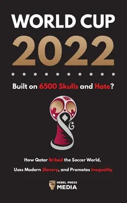 Mundial 2022, Construido sobre 6500 Cráneos y Odio?: Cómo Qatar soborna al mundo, utiliza la esclavitud moderna y promueve la desigualdad - World Cup 2022, Built on 6500 Skulls and Hate?: How Qatar Bribed the World, Uses Modern Slavery, and Promotes Inequality