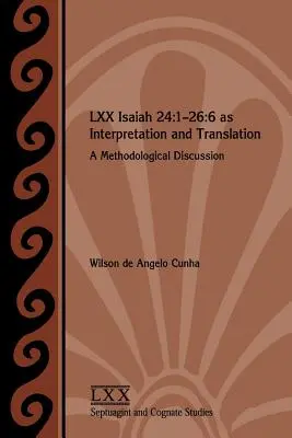 LXX Isaías 24: 1-26:6 como interpretación y traducción: Una discusión metodológica - LXX Isaiah 24: 1-26:6 as Interpretation and Translation: A Methodological Discussion