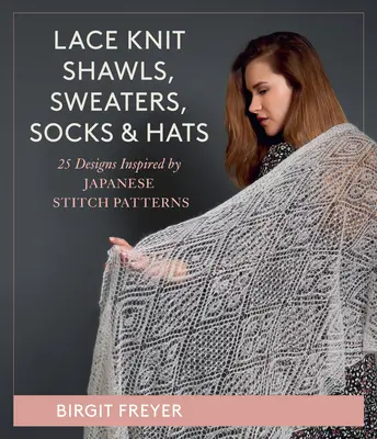 Chales, jerséis, calcetines y gorros de punto de encaje: 26 diseños inspirados en patrones de punto japoneses - Lace Knit Shawls, Sweaters, Socks & Hats: 26 Designs Inspired by Japanese Stitch Patterns