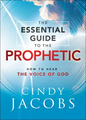 La Guía Esencial de lo Profético: Cómo Escuchar la Voz de Dios - The Essential Guide to the Prophetic: How to Hear the Voice of God